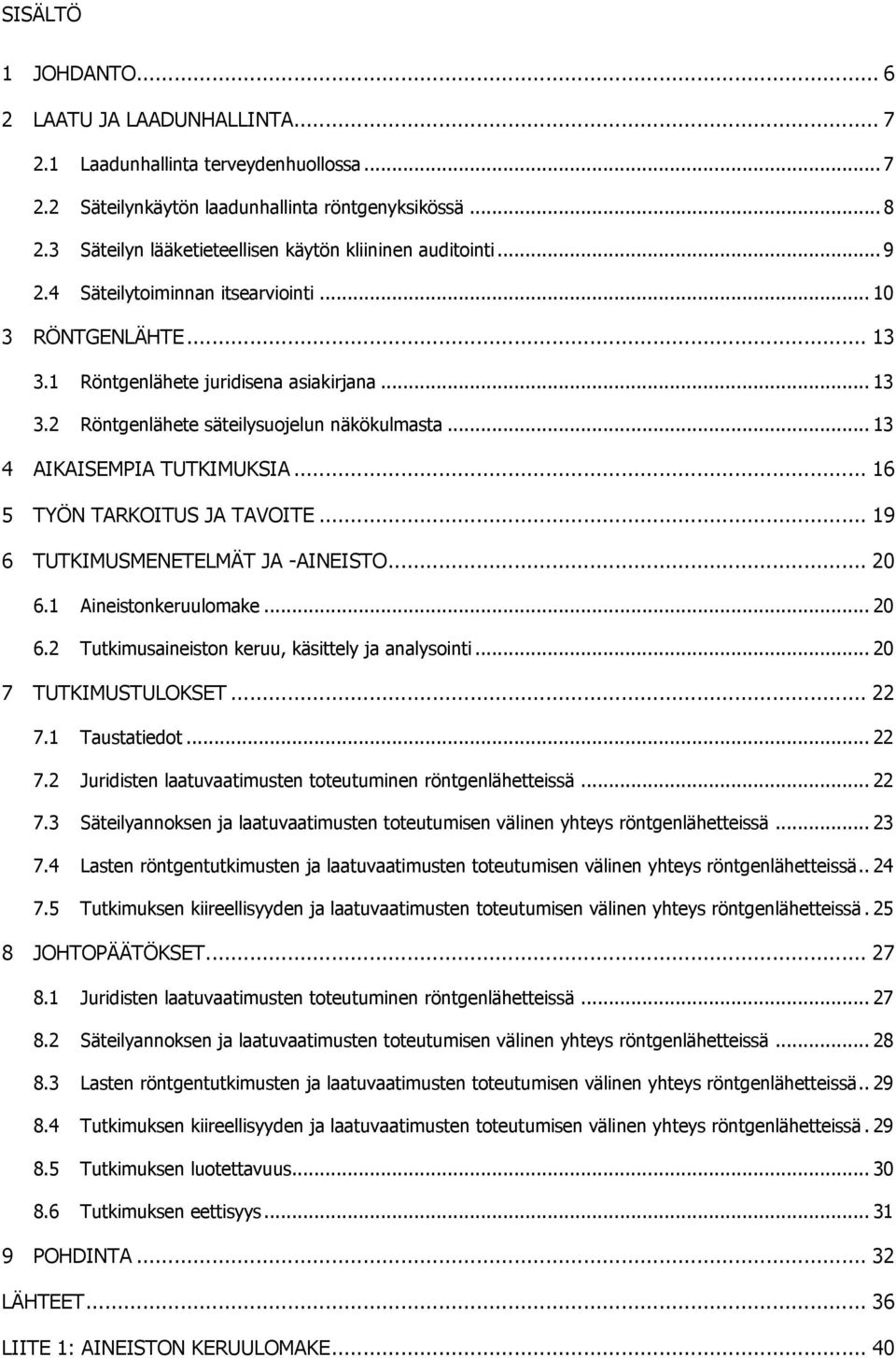 .. 13 4 AIKAISEMPIA TUTKIMUKSIA... 16 5 TYÖN TARKOITUS JA TAVOITE... 19 6 TUTKIMUSMENETELMÄT JA -AINEISTO... 20 6.1 Aineistonkeruulomake... 20 6.2 Tutkimusaineiston keruu, käsittely ja analysointi.