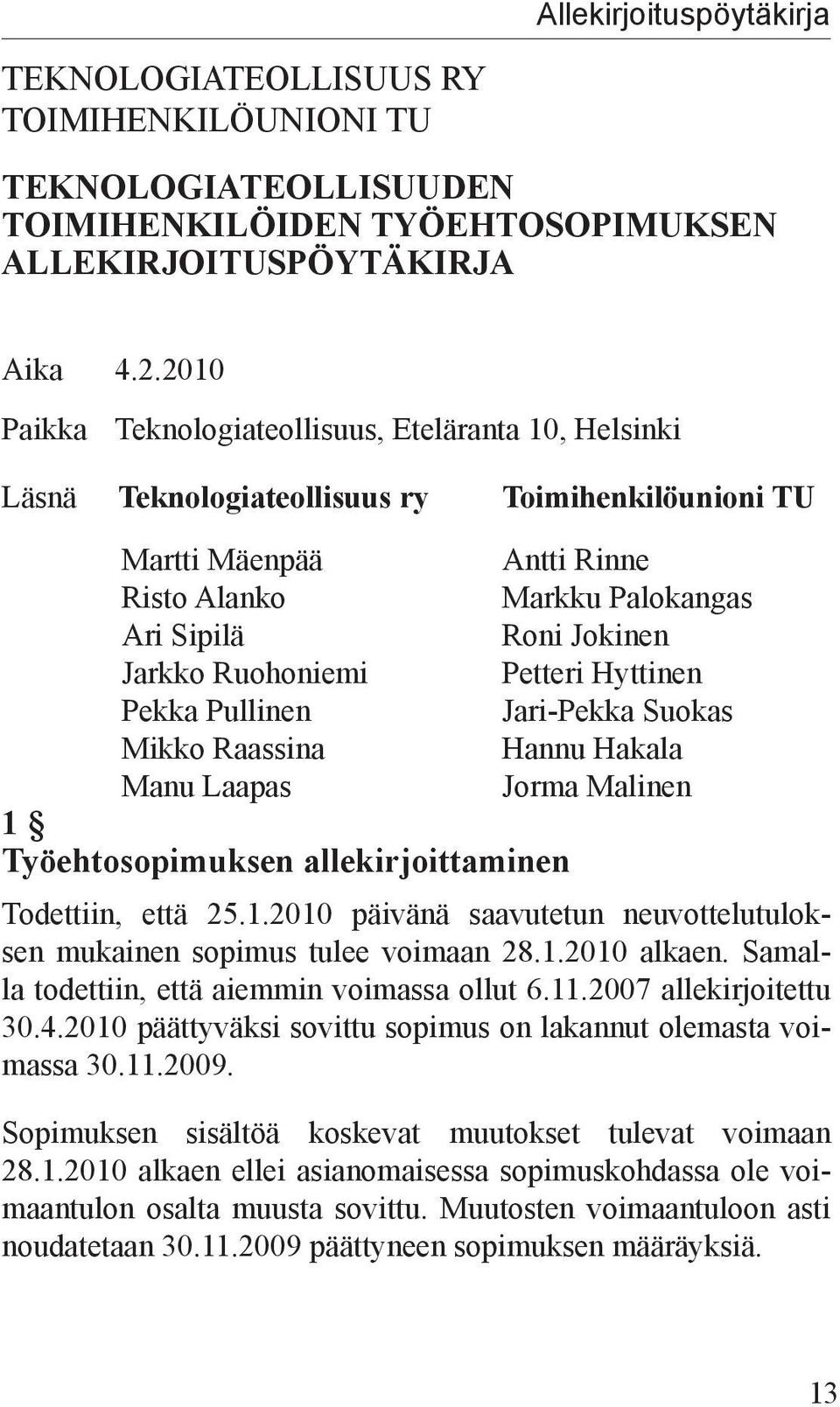 Ruohoniemi Petteri Hyttinen Pekka Pullinen Jari-Pekka Suokas Mikko Raassina Hannu Hakala Manu Laapas Jorma Malinen 1 Työehtosopimuksen allekirjoittaminen Todettiin, että 25.1.2010 päivänä saavutetun neuvottelutuloksen mukainen sopimus tulee voimaan 28.