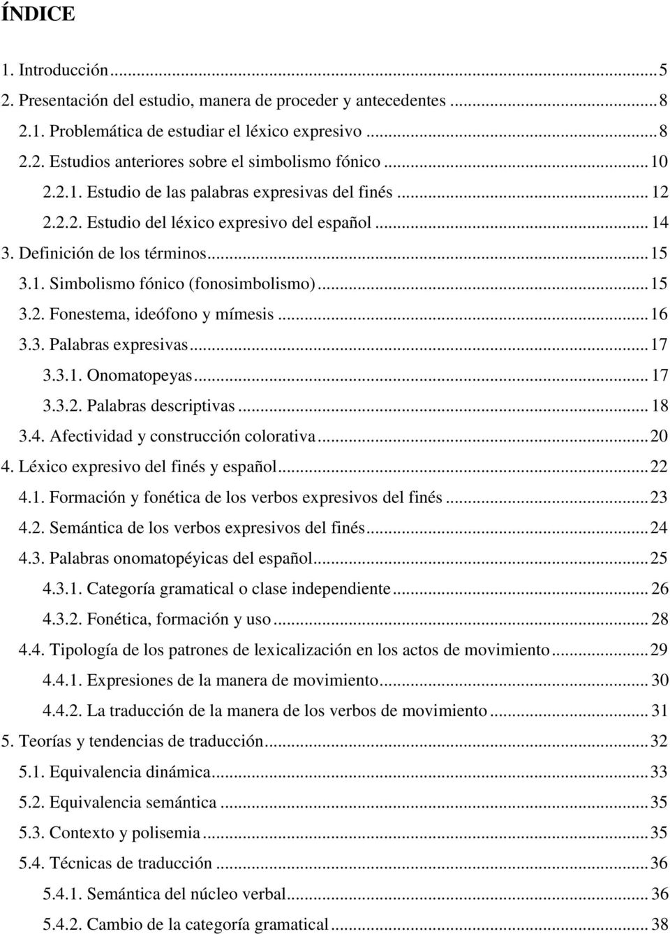 .. 16 3.3. Palabras expresivas... 17 3.3.1. Onomatopeyas... 17 3.3.2. Palabras descriptivas... 18 3.4. Afectividad y construcción colorativa... 20 4. Léxico expresivo del finés y español... 22 4.1. Formación y fonética de los verbos expresivos del finés.