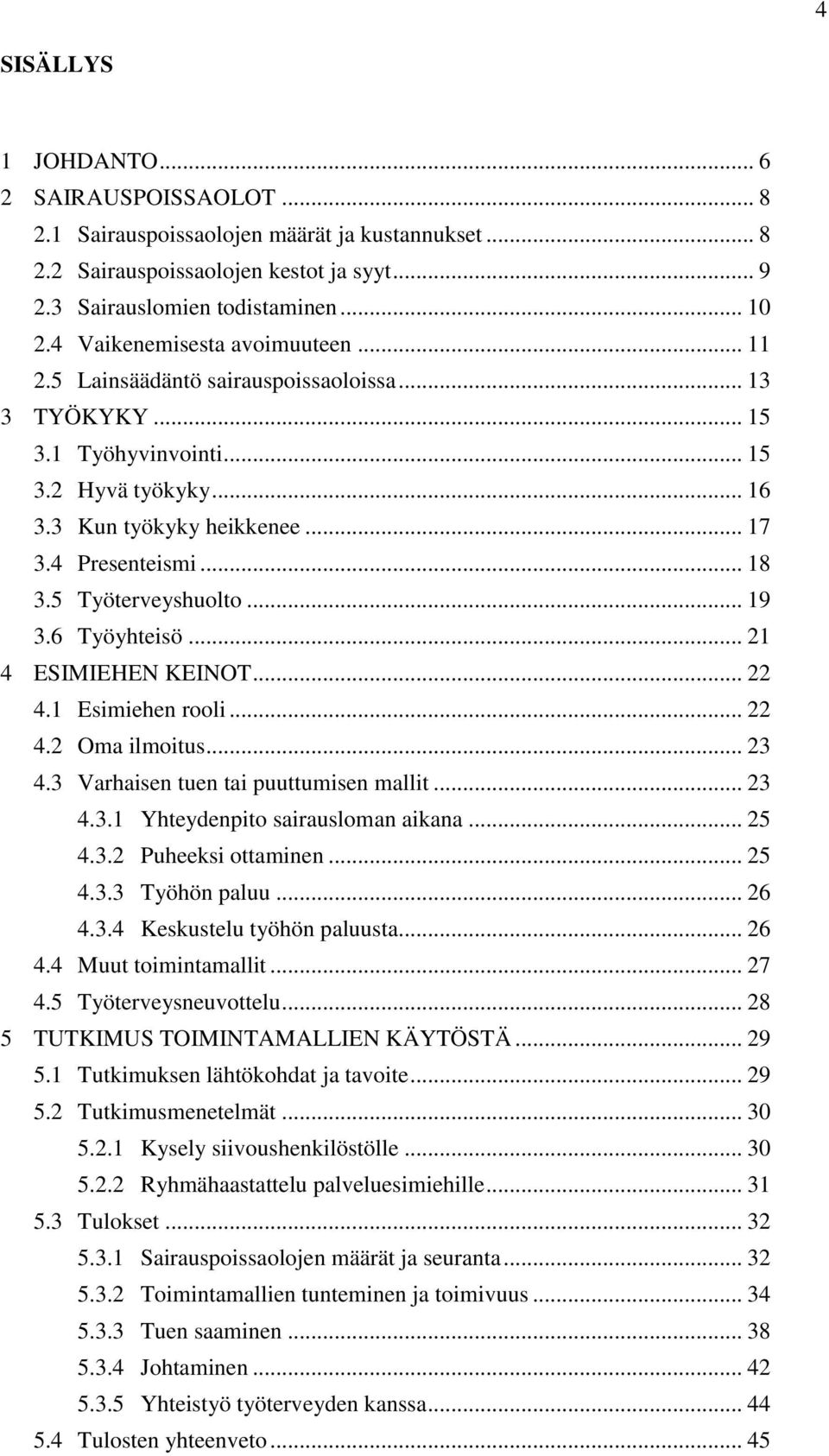 5 Työterveyshuolto... 19 3.6 Työyhteisö... 21 4 ESIMIEHEN KEINOT... 22 4.1 Esimiehen rooli... 22 4.2 Oma ilmoitus... 23 4.3 Varhaisen tuen tai puuttumisen mallit... 23 4.3.1 Yhteydenpito sairausloman aikana.