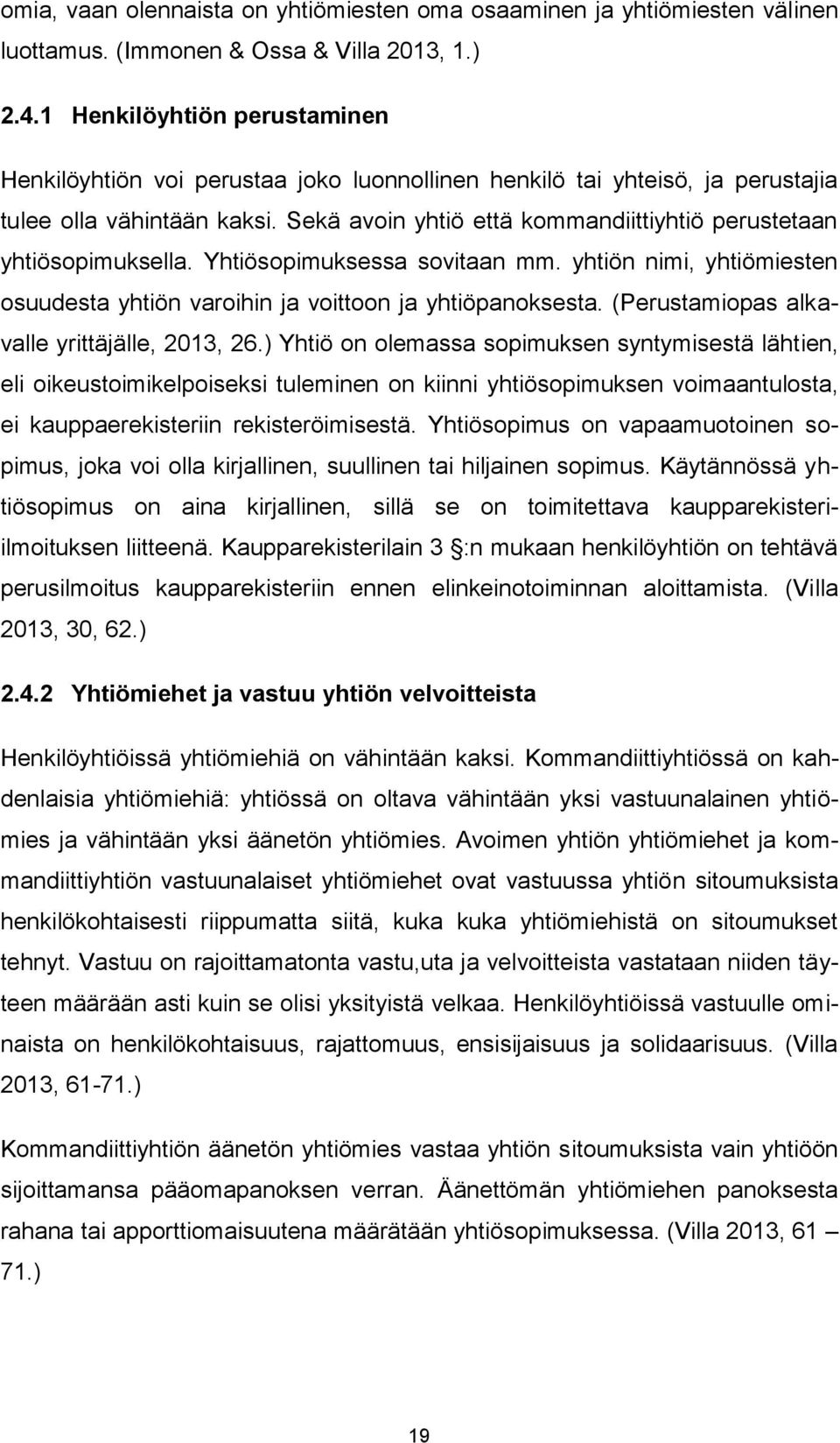 Sekä avoin yhtiö että kommandiittiyhtiö perustetaan yhtiösopimuksella. Yhtiösopimuksessa sovitaan mm. yhtiön nimi, yhtiömiesten osuudesta yhtiön varoihin ja voittoon ja yhtiöpanoksesta.