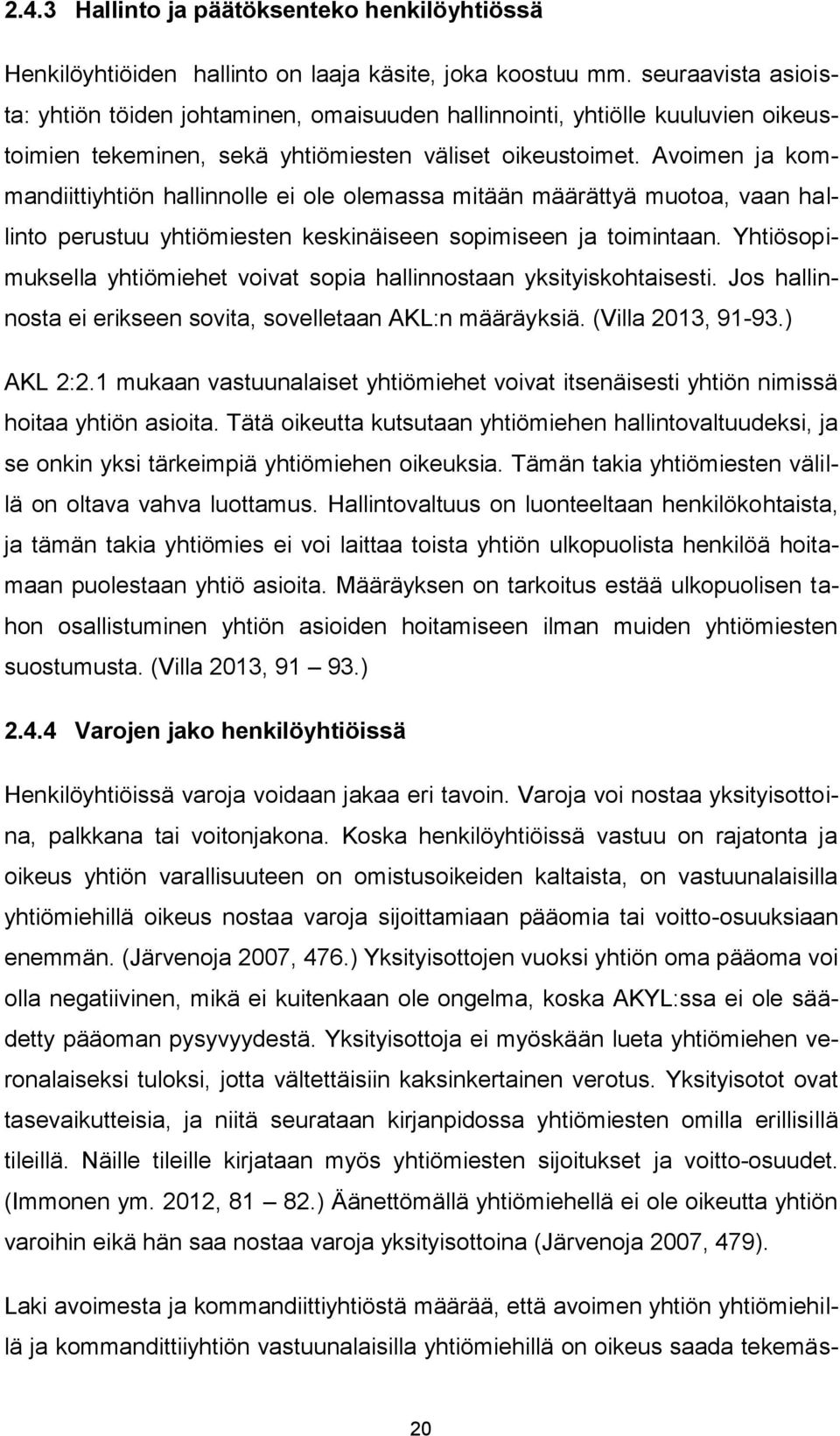 Avoimen ja kommandiittiyhtiön hallinnolle ei ole olemassa mitään määrättyä muotoa, vaan hallinto perustuu yhtiömiesten keskinäiseen sopimiseen ja toimintaan.