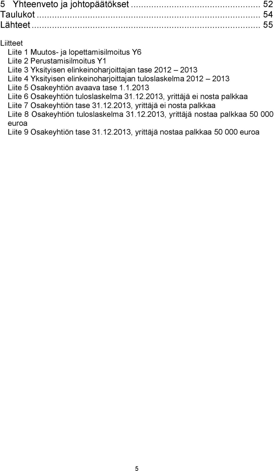 Yksityisen elinkeinoharjoittajan tuloslaskelma 2012 2013 Liite 5 Osakeyhtiön avaava tase 1.1.2013 Liite 6 Osakeyhtiön tuloslaskelma 31.12.2013, yrittäjä ei nosta palkkaa Liite 7 Osakeyhtiön tase 31.