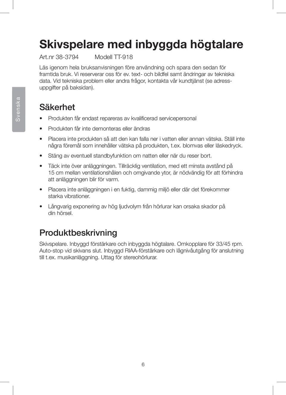 Svenska Säkerhet Produkten får endast repareras av kvalificerad servicepersonal Produkten får inte demonteras eller ändras Placera inte produkten så att den kan falla ner i vatten eller annan vätska.