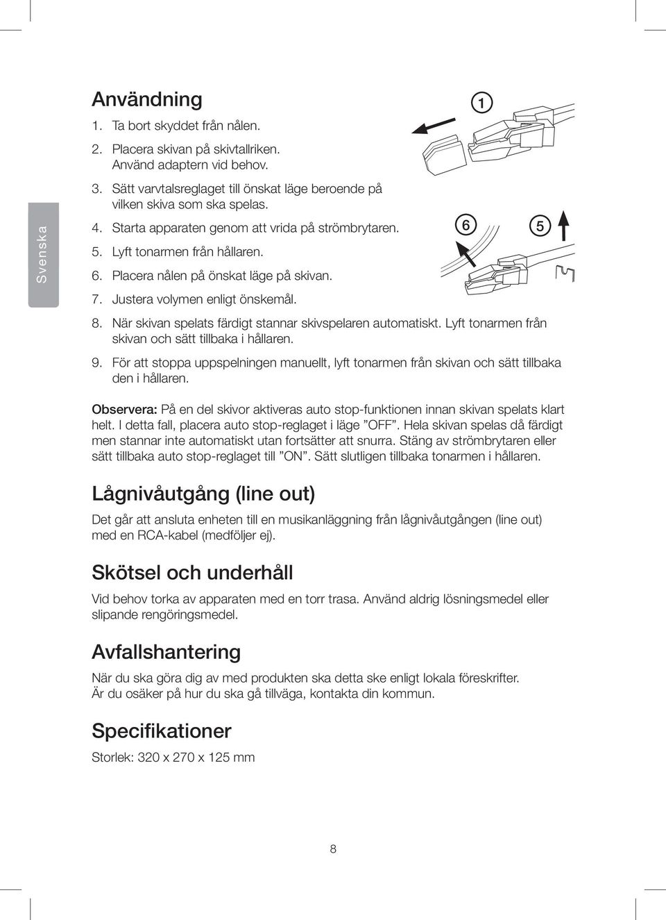 När skivan spelats färdigt stannar skivspelaren automatiskt. Lyft tonarmen från skivan och sätt tillbaka i hållaren. 9.