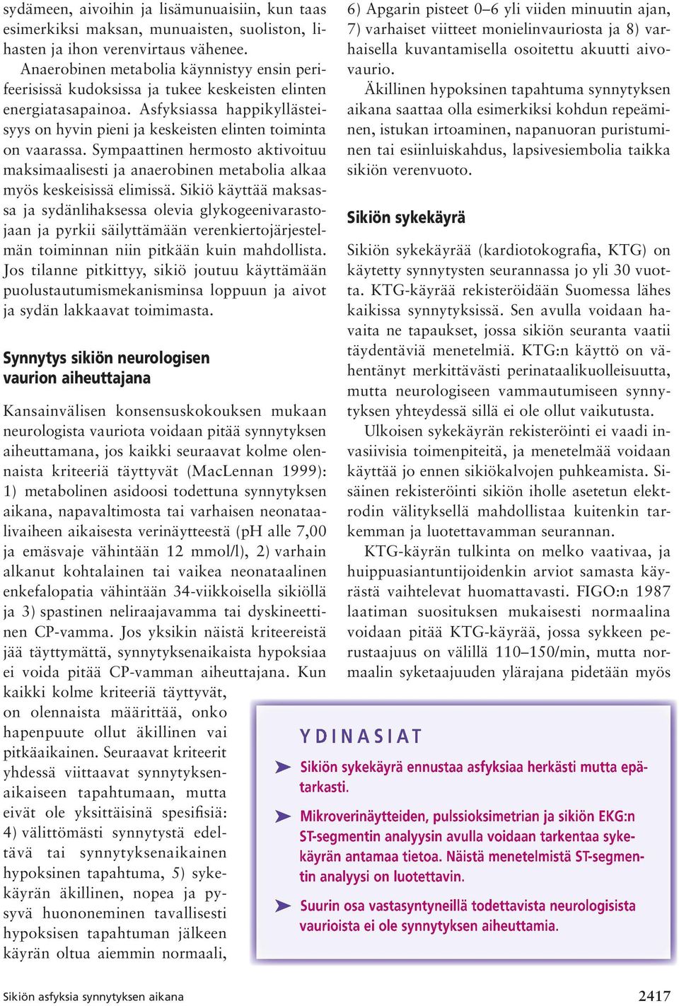 Asfyksiassa happikyllästeisyys on hyvin pieni ja keskeisten elinten toiminta on vaarassa. Sympaattinen hermosto aktivoituu maksimaalisesti ja anaerobinen metabolia alkaa myös keskeisissä elimissä.