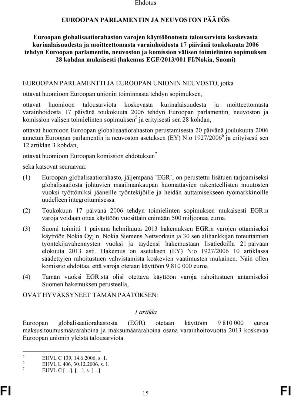 UNIONIN NEUVOSTO, jotka ottavat huomioon Euroopan unionin toiminnasta tehdyn sopimuksen, ottavat huomioon talousarviota koskevasta kurinalaisuudesta ja moitteettomasta varainhoidosta 17 päivänä