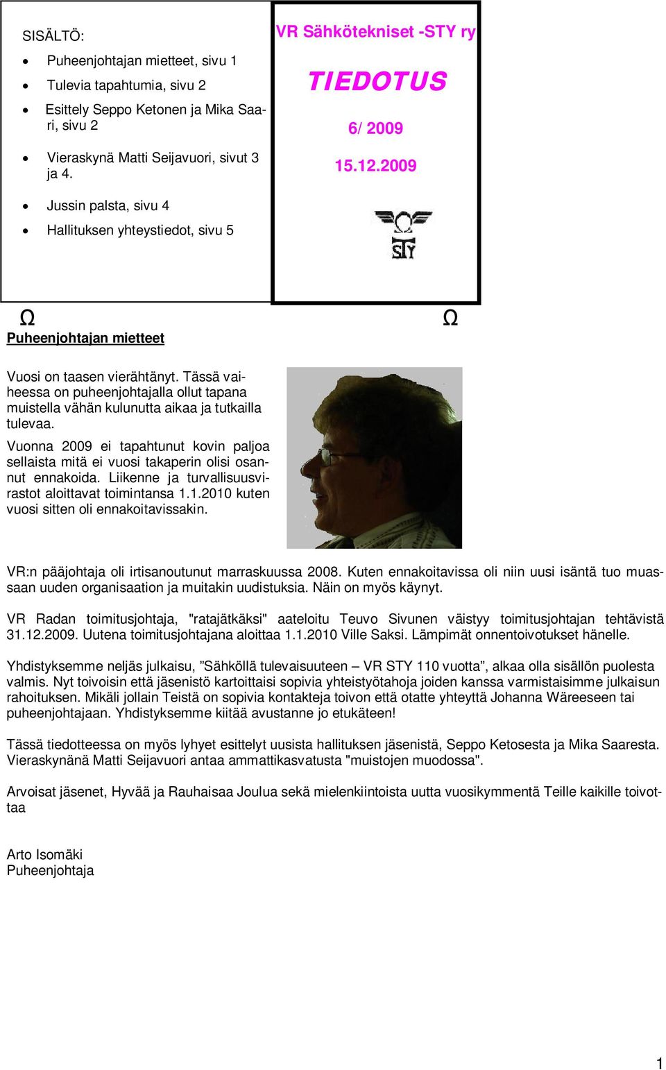 Tässä vaiheessa on puheenjohtajalla ollut tapana muistella vähän kulunutta aikaa ja tutkailla tulevaa. Vuonna 2009 ei tapahtunut kovin paljoa sellaista mitä ei vuosi takaperin olisi osannut ennakoida.