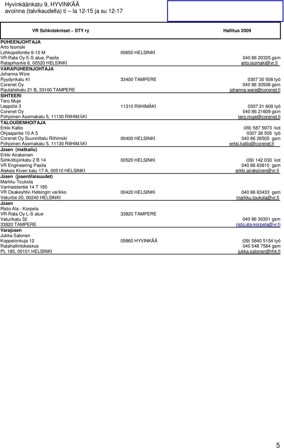 TALOUDENHOITAJA Erkki Kallio Ohjaajantie 10 A 5 Corenet Oy Suunnittelu Riihimäki Pohjoinen Asemakatu 5, 11130 RIIHIMÄKI Jäsen (matkailu) Erkki Airaksinen Sähköttäjänkatu 2 B 14 VR Engineering Pasila
