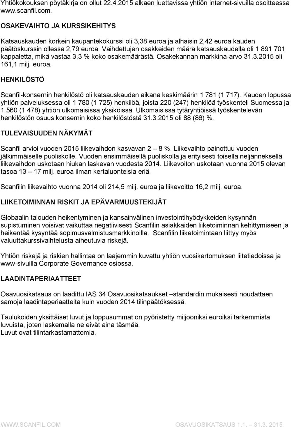 Vaihdettujen osakkeiden määrä katsauskaudella oli 1 891 701 kappaletta, mikä vastaa 3,3 % koko osakemäärästä. Osakekannan markkina-arvo 31.3.2015 oli 161,1.