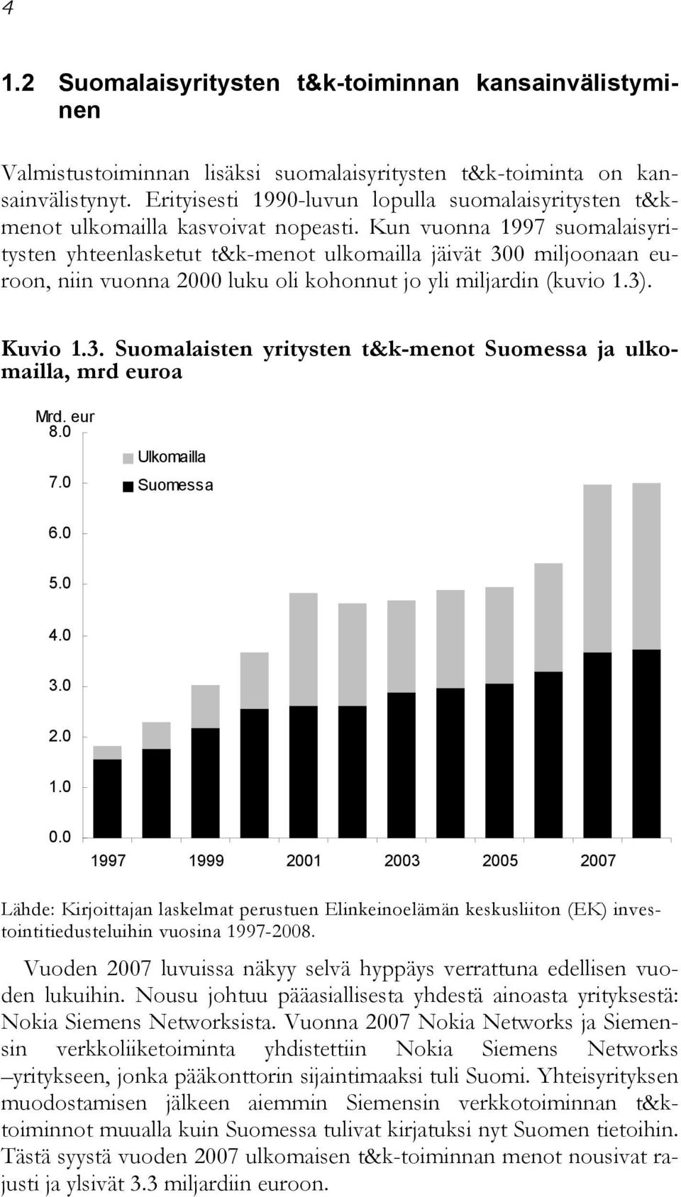 Kun vuonna 1997 suomalaisyritysten yhteenlasketut t&k-menot ulkomailla jäivät 300 miljoonaan euroon, niin vuonna 2000 luku oli kohonnut jo yli miljardin (kuvio 1.3). Kuvio 1.3. Suomalaisten yritysten t&k-menot Suomessa ja ulkomailla, mrd euroa Mrd.