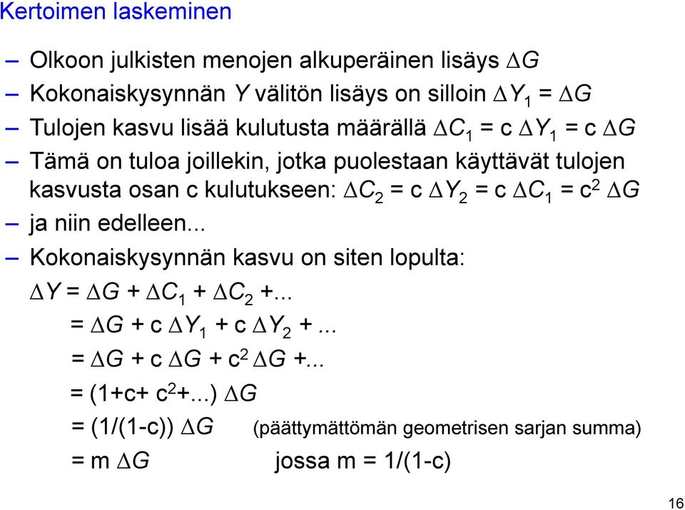 kulutukseen: C 2 = c Y 2 = c C 1 = c 2 G ja niin edelleen... Kokonaiskysynnän kasvu on siten lopulta: Y = G + C 1 + C 2 +.