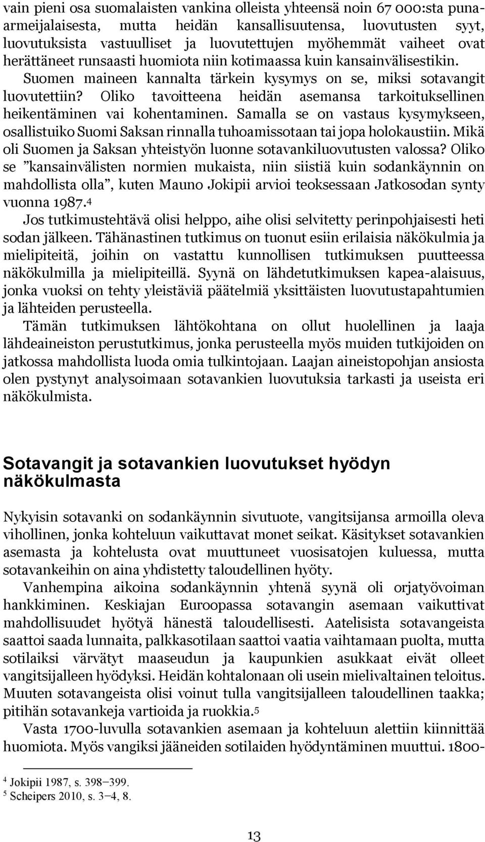 Oliko tavoitteena heidän asemansa tarkoituksellinen heikentäminen vai kohentaminen. Samalla se on vastaus kysymykseen, osallistuiko Suomi Saksan rinnalla tuhoamissotaan tai jopa holokaustiin.