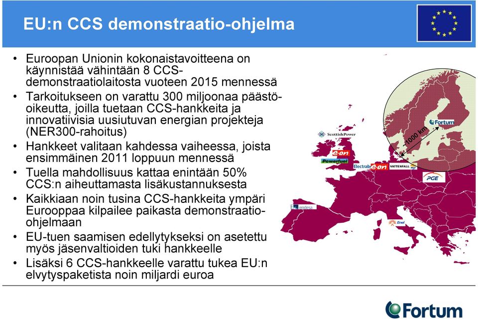 2011 loppuun mennessä Tuella mahdollisuus kattaa enintään 50% CCS:n aiheuttamasta lisäkustannuksesta Kaikkiaan noin tusina CCS-hankkeita ympäri Eurooppaa kilpailee paikasta