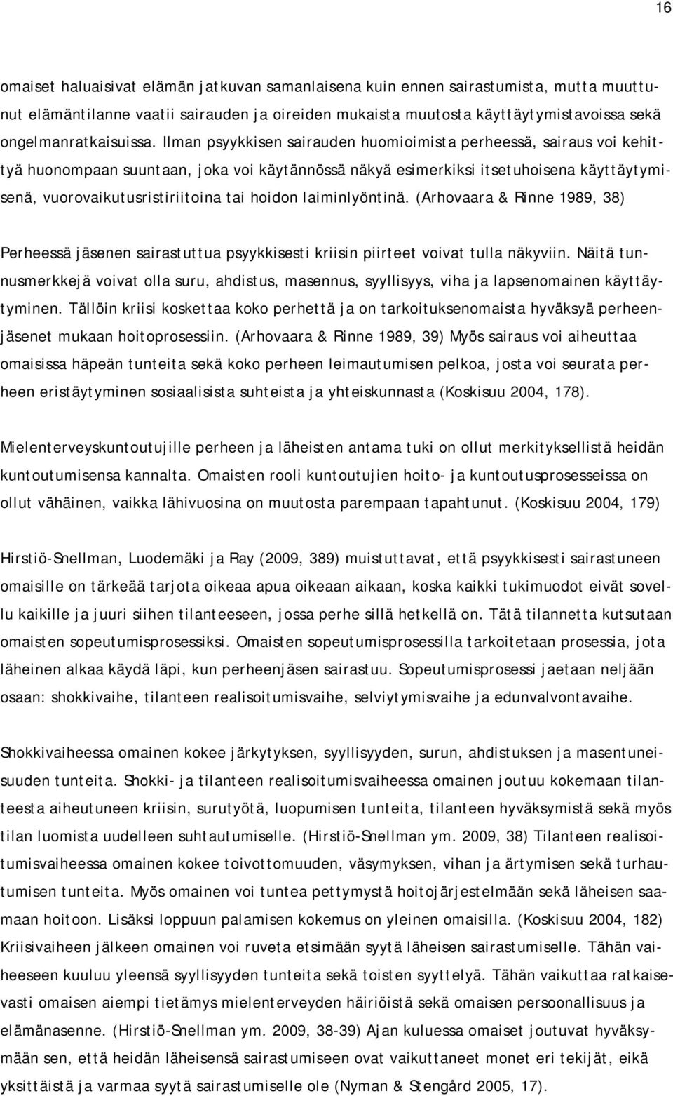 Ilman psyykkisen sairauden huomioimista perheessä, sairaus voi kehittyä huonompaan suuntaan, joka voi käytännössä näkyä esimerkiksi itsetuhoisena käyttäytymisenä, vuorovaikutusristiriitoina tai