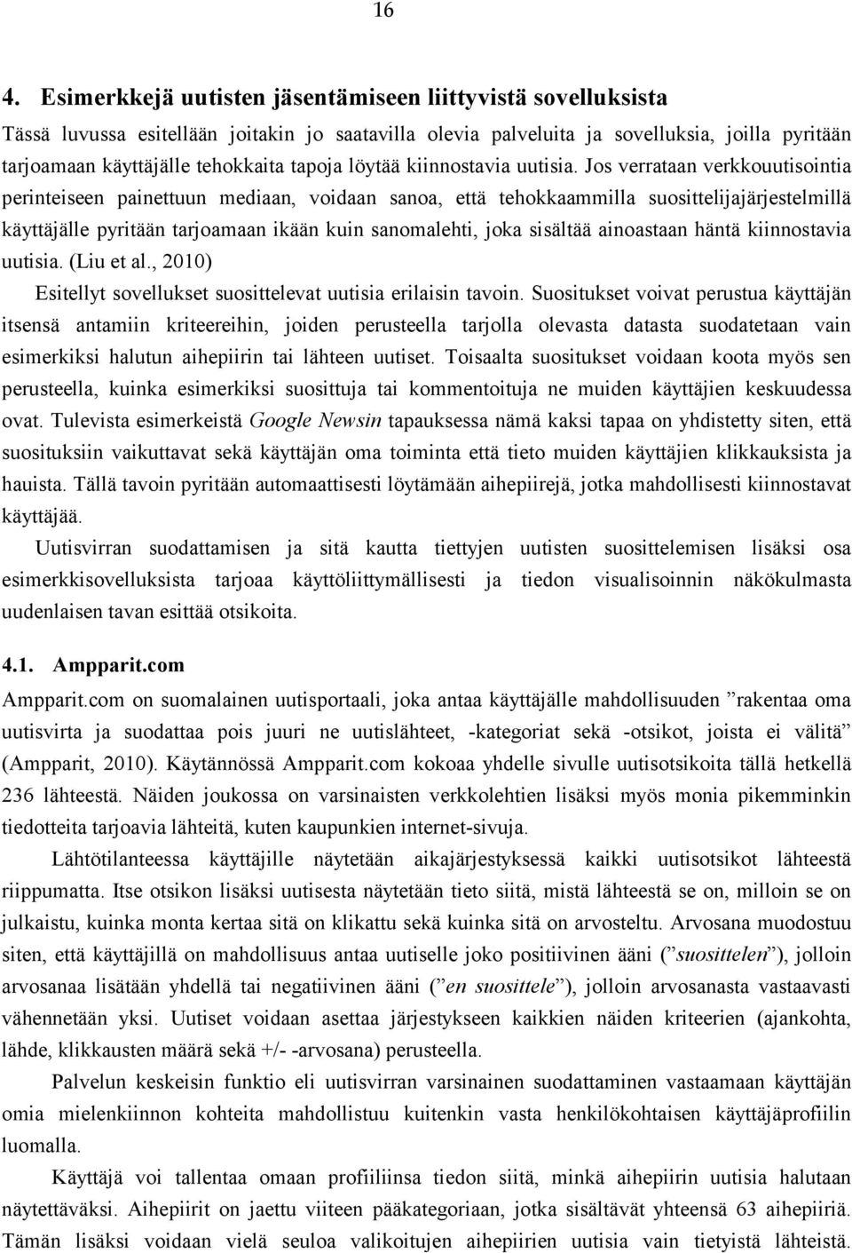 Jos verrataan verkkouutisointia perinteiseen painettuun mediaan, voidaan sanoa, että tehokkaammilla suosittelijajärjestelmillä käyttäjälle pyritään tarjoamaan ikään kuin sanomalehti, joka sisältää