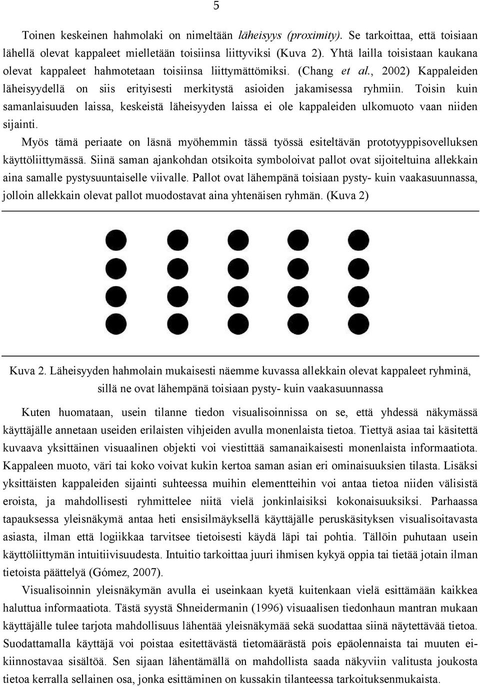 Toisin kuin samanlaisuuden laissa, keskeistä läheisyyden laissa ei ole kappaleiden ulkomuoto vaan niiden sijainti.