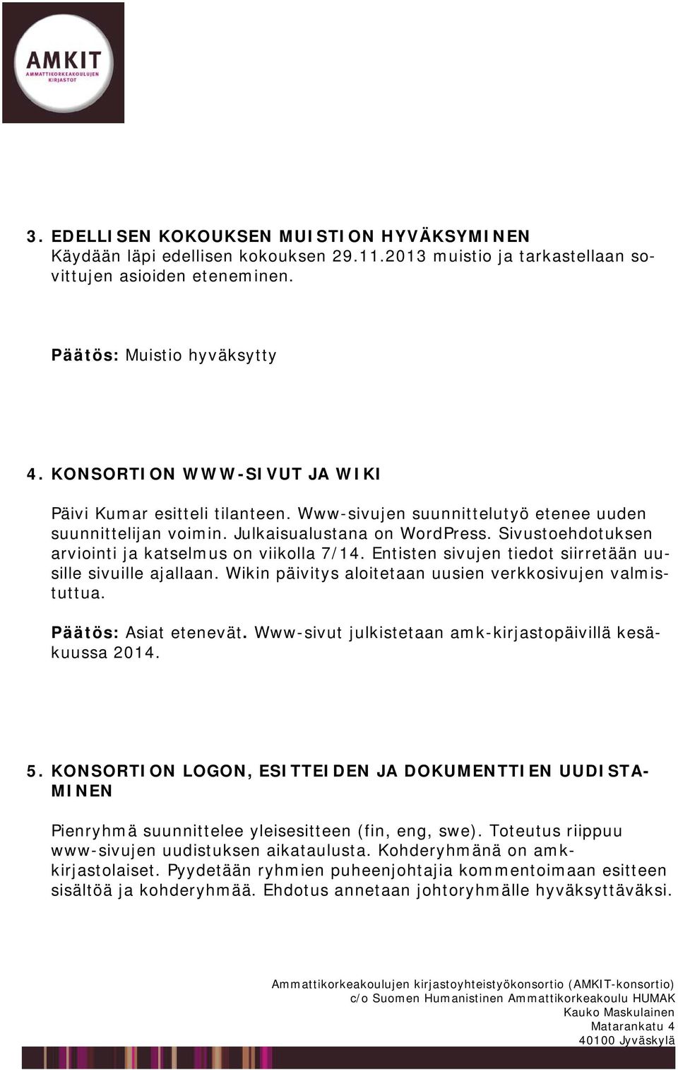 Sivustoehdotuksen arviointi ja katselmus on viikolla 7/14. Entisten sivujen tiedot siirretään uusille sivuille ajallaan. Wikin päivitys aloitetaan uusien verkkosivujen valmistuttua.