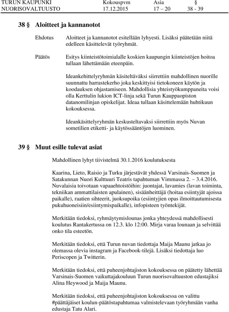 Ideankehittelyryhmän käsiteltäväksi siirrettiin mahdollinen nuorille suunnattu harrastekerho joka keskittyisi tietokoneen käytön ja koodauksen ohjastamiseen.