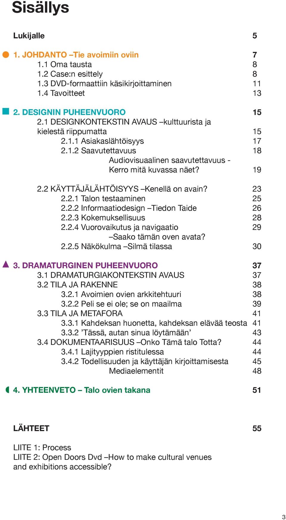 2 KÄYTTÄJÄLÄHTÖISYYS Kenellä on avain? 23 2.2.1 Talon testaaminen 25 2.2.2 Informaatiodesign Tiedon Taide 26 2.2.3 Kokemuksellisuus 28 2.2.4 Vuorovaikutus ja navigaatio 29 Saako tämän oven avata? 2.2.5 Näkökulma Silmä tilassa 30 3.