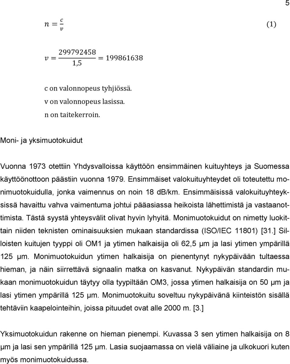 Ensimmäiset valokuituyhteydet oli toteutettu monimuotokuidulla, jonka vaimennus on noin 18 db/km.