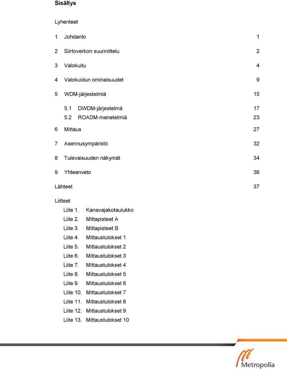 Mittapisteet A Liite 3. Mittapisteet B Liite 4. Mittaustulokset 1 Liite 5. Mittaustulokset 2 Liite 6. Mittaustulokset 3 Liite 7. Mittaustulokset 4 Liite 8.