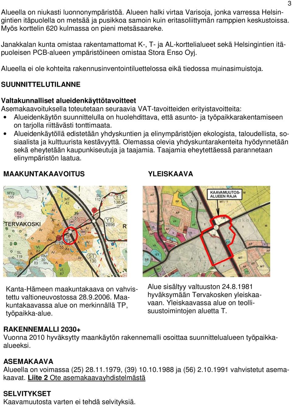 Janakkalan kunta omistaa rakentamattomat K-, T- ja AL-korttelialueet sekä Helsingintien itäpuoleisen PCB-alueen ympäristöineen omistaa Stora Enso Oyj.