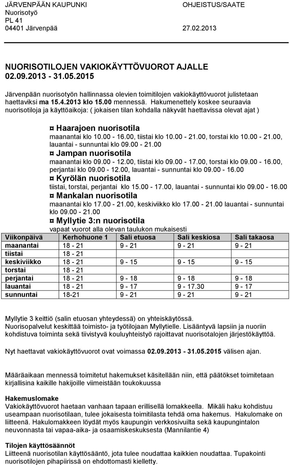 Hakumenettely koskee seuraavia nuorisotiloja ja käyttöaikoja: ( jokaisen tilan kohdalla näkyvät haettavissa olevat ajat ) Haarajoen nuorisotila maanantai klo 10.00-16.00, tiistai klo 10.00-21.