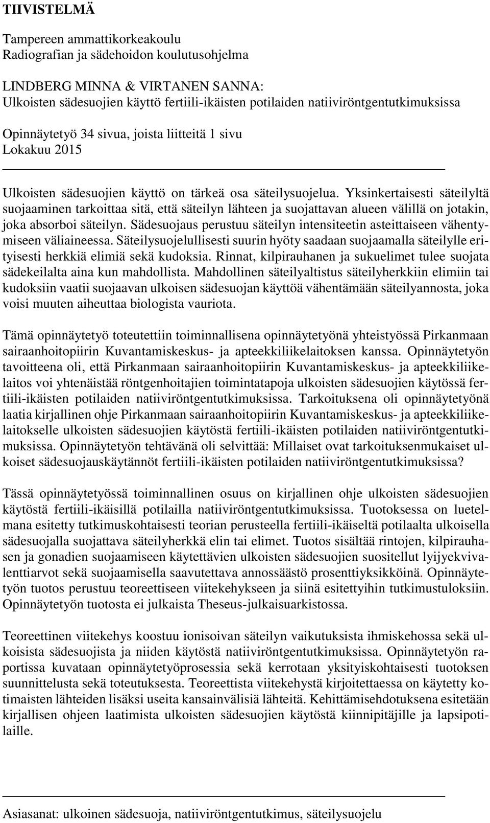 Yksinkertaisesti säteilyltä suojaaminen tarkoittaa sitä, että säteilyn lähteen ja suojattavan alueen välillä on jotakin, joka absorboi säteilyn.