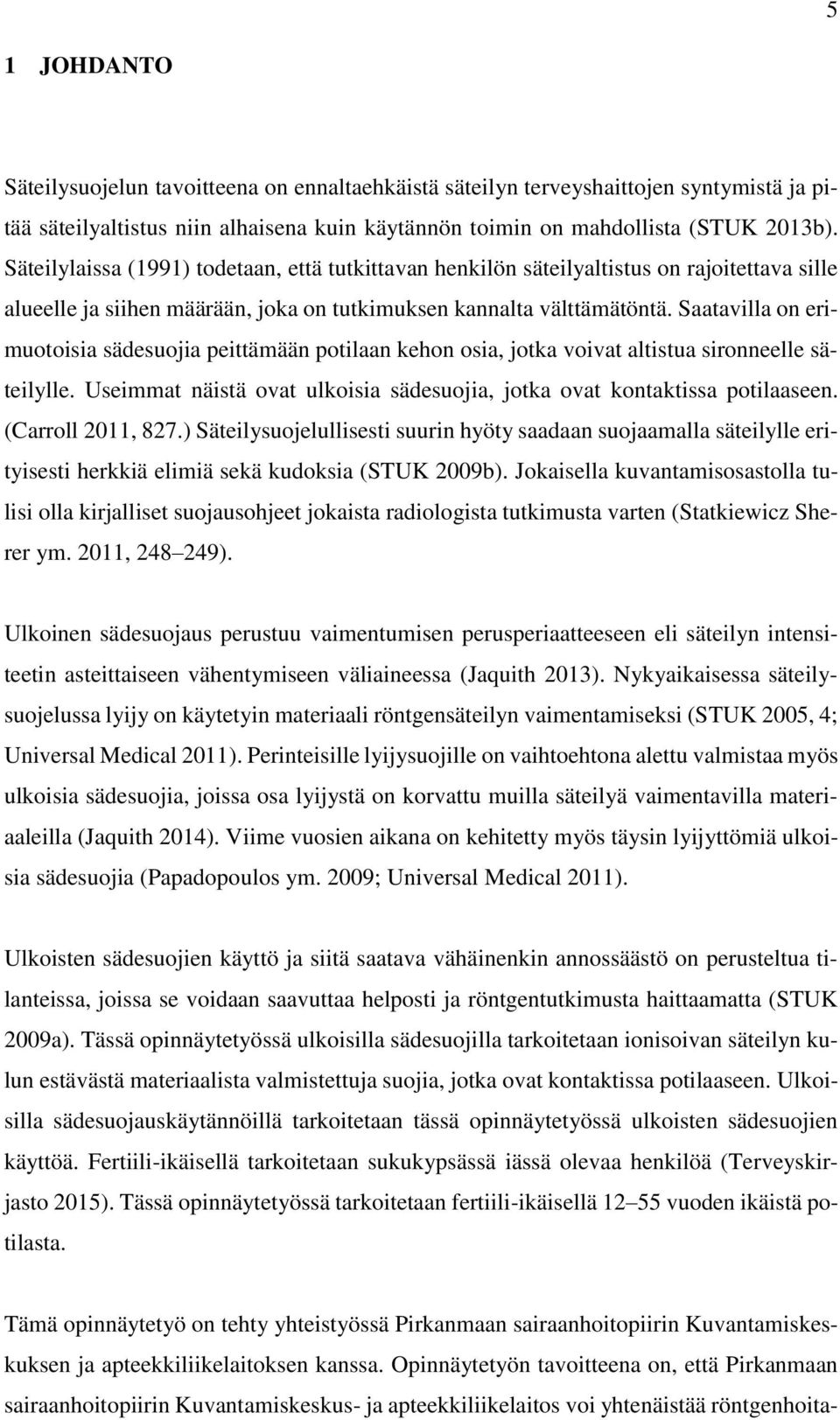 Saatavilla on erimuotoisia sädesuojia peittämään potilaan kehon osia, jotka voivat altistua sironneelle säteilylle. Useimmat näistä ovat ulkoisia sädesuojia, jotka ovat kontaktissa potilaaseen.