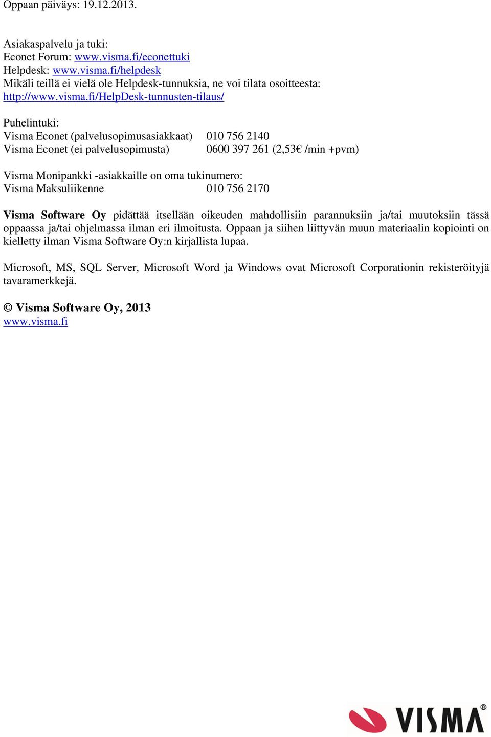 fi/helpdesk-tunnusten-tilaus/ Puhelintuki: Visma Econet (palvelusopimusasiakkaat) 010 756 2140 Visma Econet (ei palvelusopimusta) 0600 397 261 (2,53 /min +pvm) Visma Monipankki -asiakkaille on oma