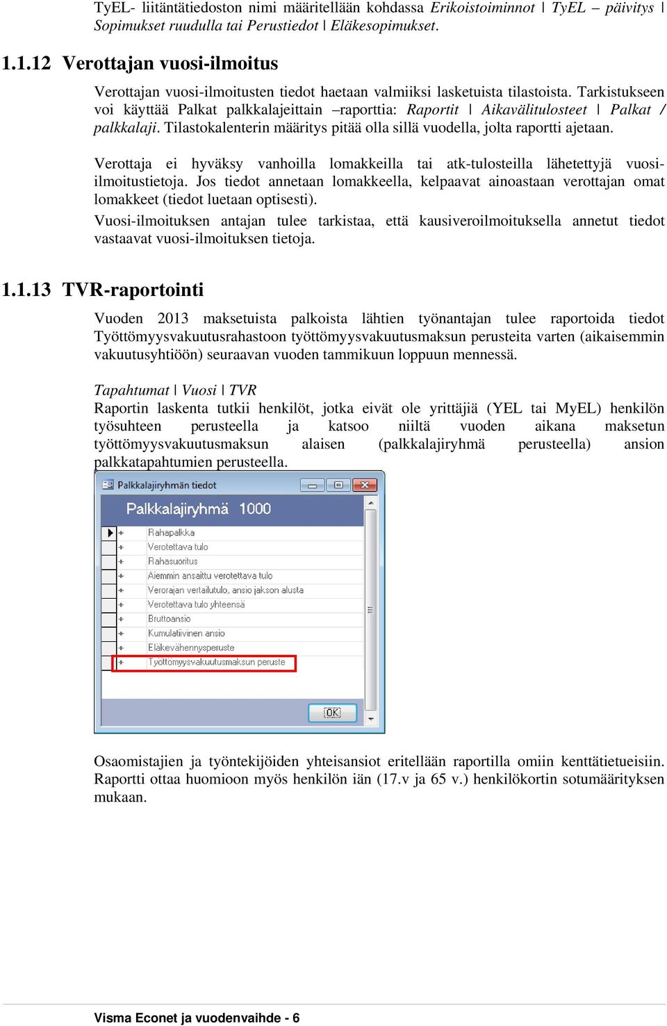 Tarkistukseen voi käyttää Palkat palkkalajeittain raporttia: Raportit Aikavälitulosteet Palkat / palkkalaji. Tilastokalenterin määritys pitää olla sillä vuodella, jolta raportti ajetaan.