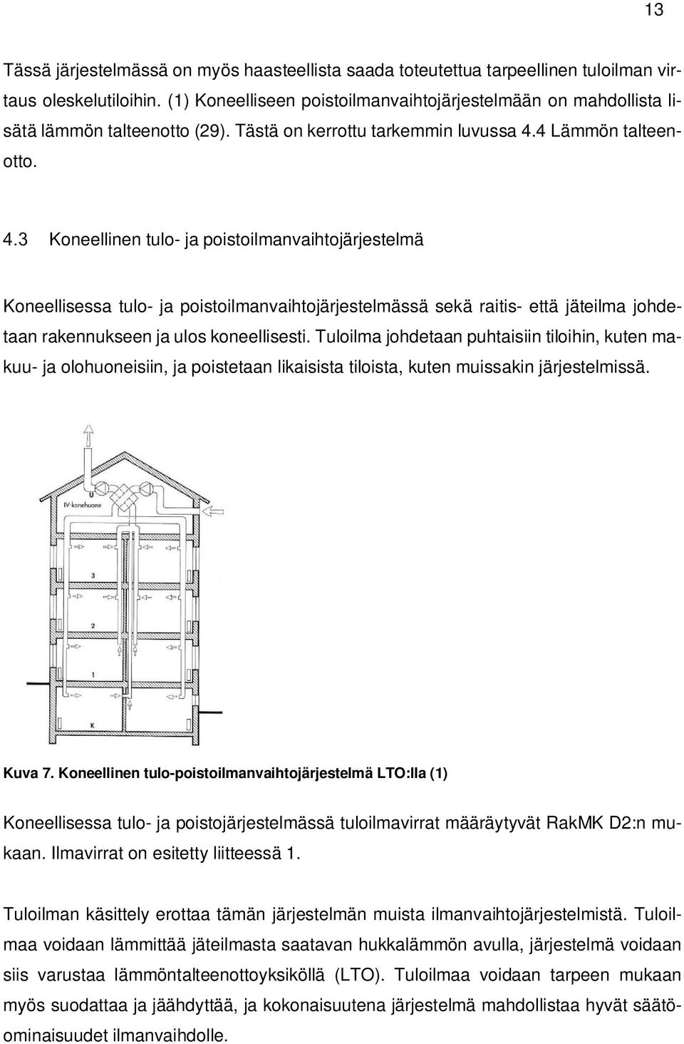 Koneellinen tulo- ja poistoilmanvaihtojärjestelmä Koneellisessa tulo- ja poistoilmanvaihtojärjestelmässä sekä raitis- että jäteilma johdetaan rakennukseen ja ulos koneellisesti.