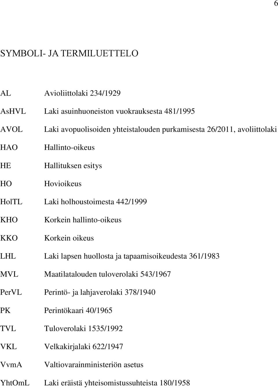 Korkein oikeus LHL Laki lapsen huollosta ja tapaamisoikeudesta 361/1983 MVL Maatilatalouden tuloverolaki 543/1967 PerVL Perintö- ja lahjaverolaki 378/1940