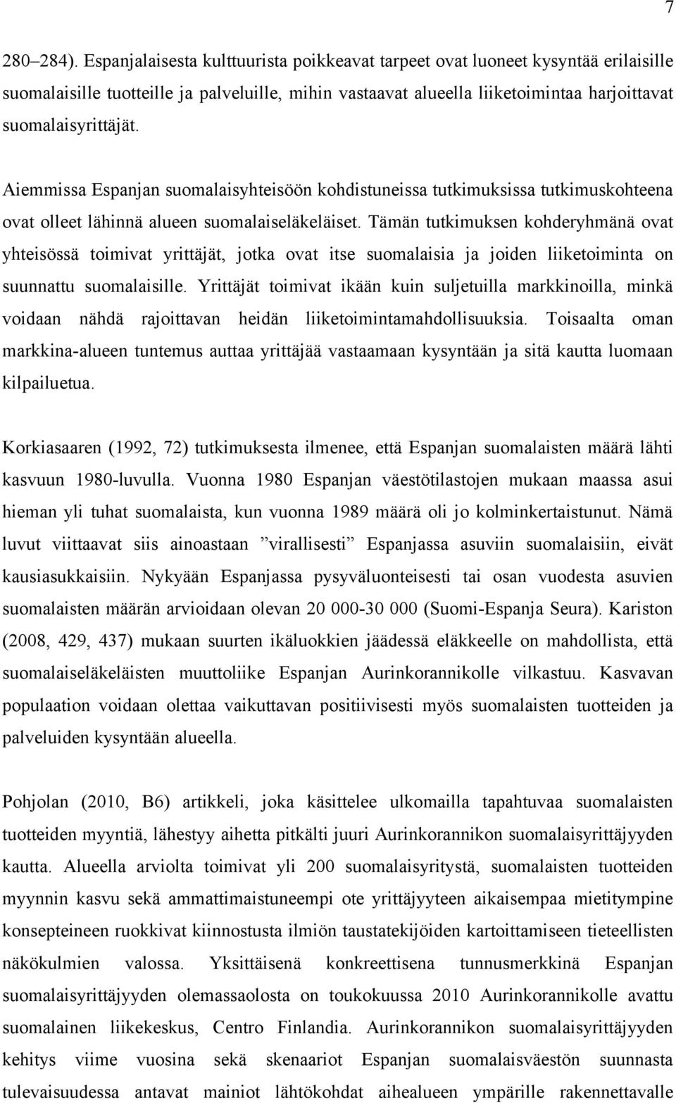 Aiemmissa Espanjan suomalaisyhteisöön kohdistuneissa tutkimuksissa tutkimuskohteena ovat olleet lähinnä alueen suomalaiseläkeläiset.