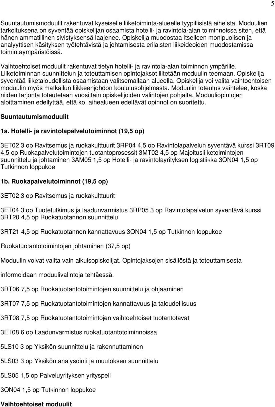 Opiskelija muodostaa itselleen monipuolisen ja analyyttisen käsityksen työtehtävistä ja johtamisesta erilaisten liikeideoiden muodostamissa toimintaympäristöissä.