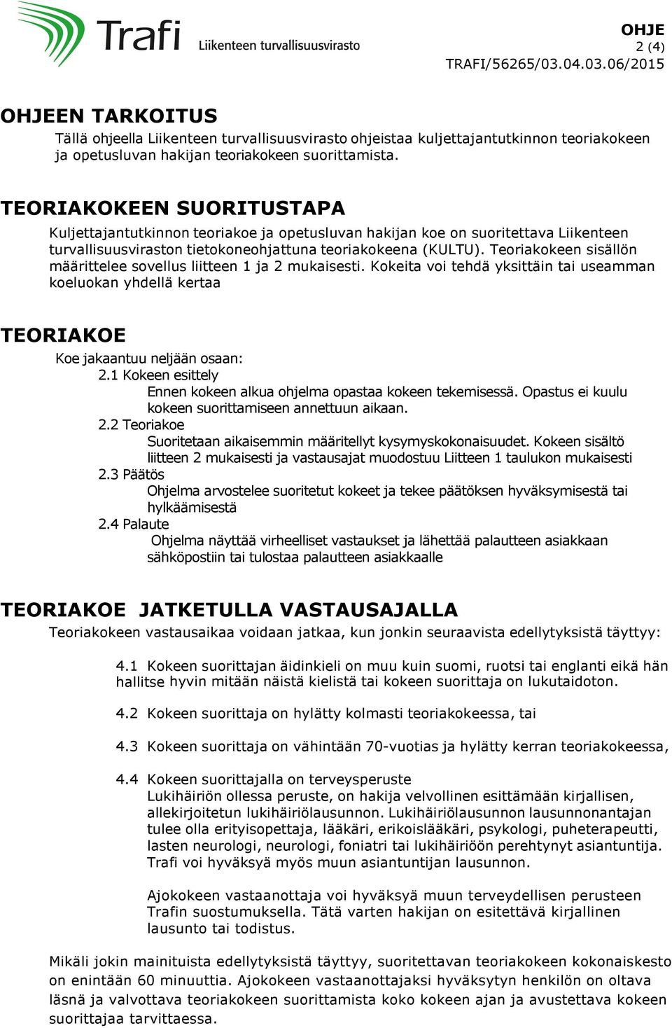 Teoriakokeen sisällön määrittelee sovellus liitteen 1 ja 2 mukaisesti. Kokeita voi tehdä yksittäin tai useamman koeluokan yhdellä kertaa TEORIAKOE Koe jakaantuu neljään osaan: 2.