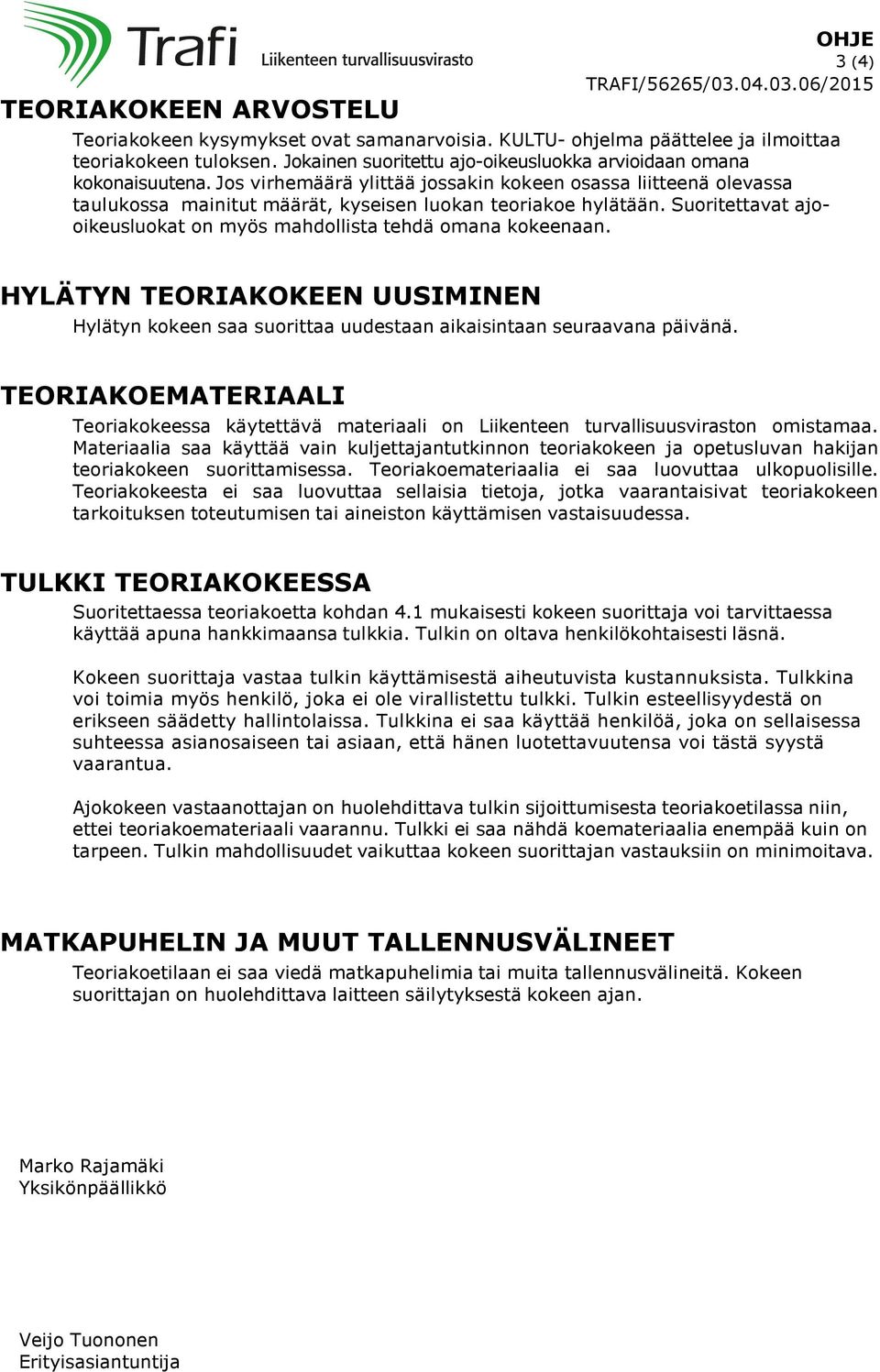 Suoritettavat ajooikeusluokat on myös mahdollista tehdä omana kokeenaan. HYLÄTYN TEORIAKOKEEN UUSIMINEN Hylätyn kokeen saa suorittaa uudestaan aikaisintaan seuraavana päivänä.