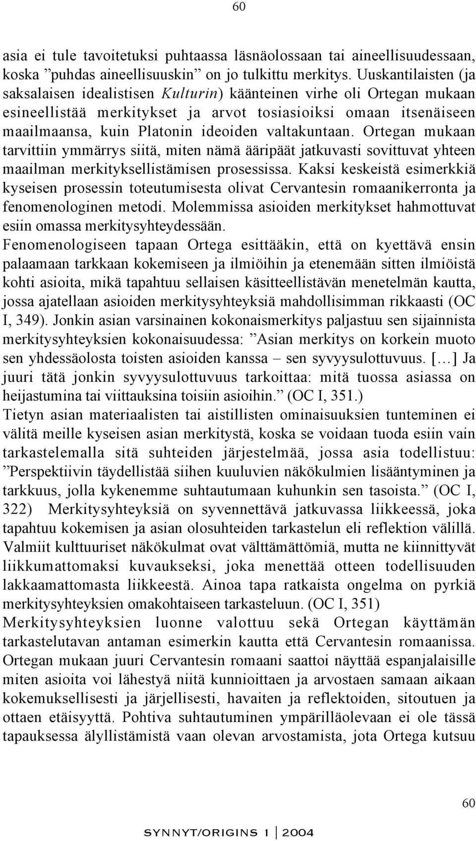 valtakuntaan. Ortegan mukaan tarvittiin ymmärrys siitä, miten nämä ääripäät jatkuvasti sovittuvat yhteen maailman merkityksellistämisen prosessissa.