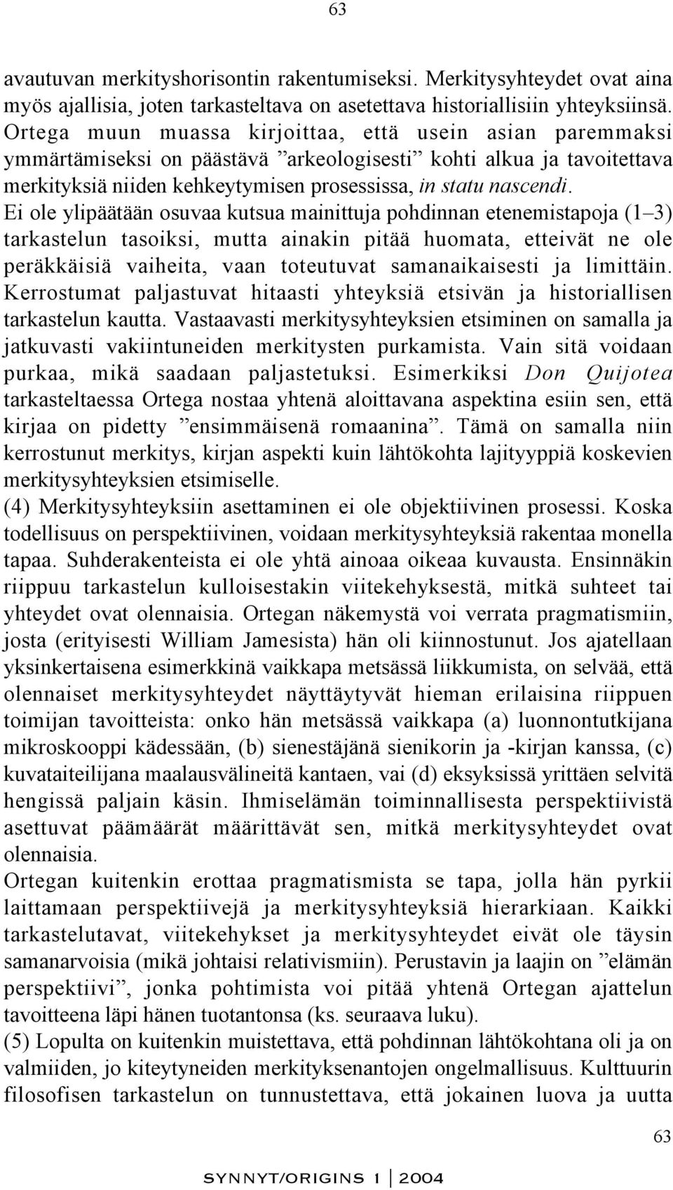 Ei ole ylipäätään osuvaa kutsua mainittuja pohdinnan etenemistapoja (1 3) tarkastelun tasoiksi, mutta ainakin pitää huomata, etteivät ne ole peräkkäisiä vaiheita, vaan toteutuvat samanaikaisesti ja