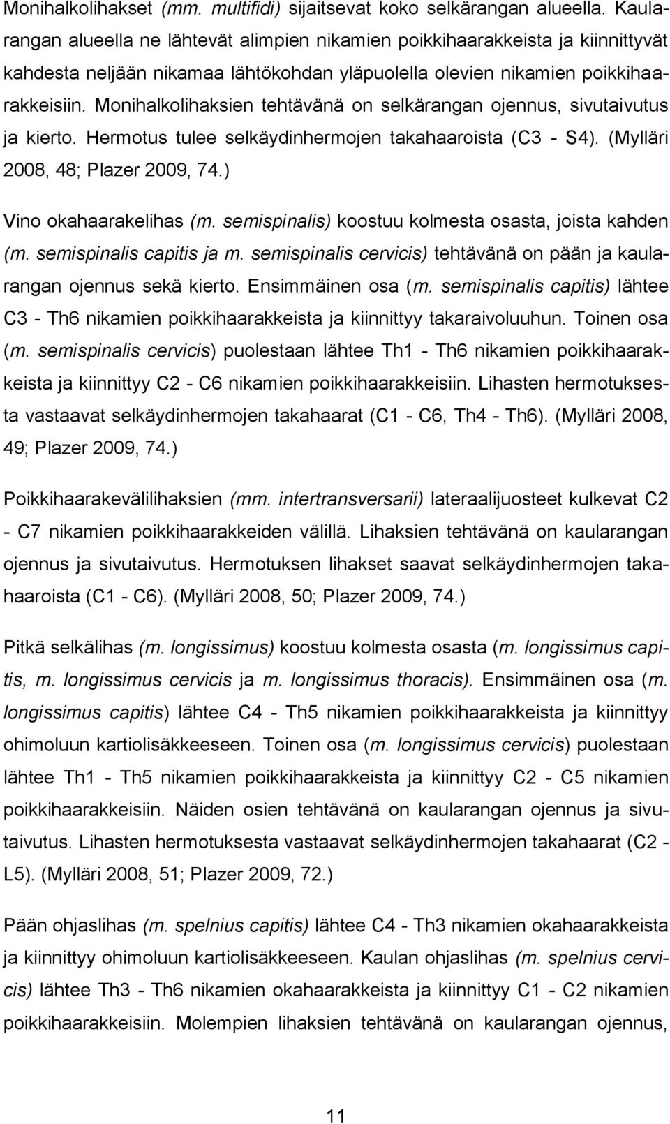 Monihalkolihaksien tehtävänä on selkärangan ojennus, sivutaivutus ja kierto. Hermotus tulee selkäydinhermojen takahaaroista (C3 - S4). (Mylläri 2008, 48; Plazer 2009, 74.) Vino okahaarakelihas (m.