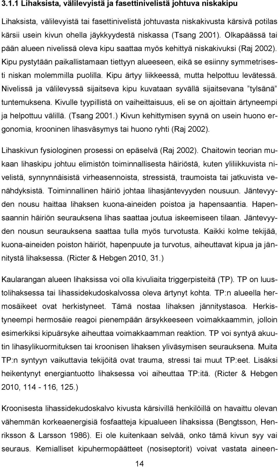 Kipu pystytään paikallistamaan tiettyyn alueeseen, eikä se esiinny symmetrisesti niskan molemmilla puolilla. Kipu ärtyy liikkeessä, mutta helpottuu levätessä.