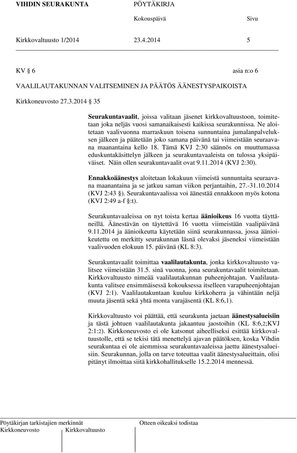 Tämä KVJ 2:30 säännös on muuttumassa eduskuntakäsittelyn jälkeen ja seurakuntavaaleista on tulossa yksipäiväiset. Näin ollen seurakuntavaalit ovat 9.11.2014 (KVJ 2:30).