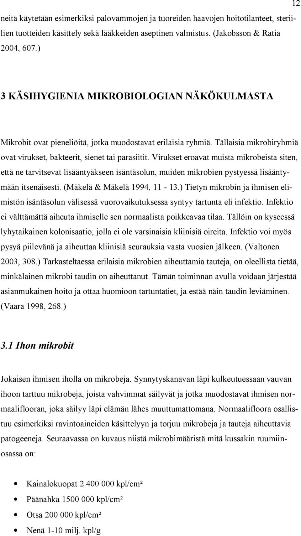 Virukset eroavat muista mikrobeista siten, että ne tarvitsevat lisääntyäkseen isäntäsolun, muiden mikrobien pystyessä lisääntymään itsenäisesti. (Mäkelä & Mäkelä 1994, 11-13.