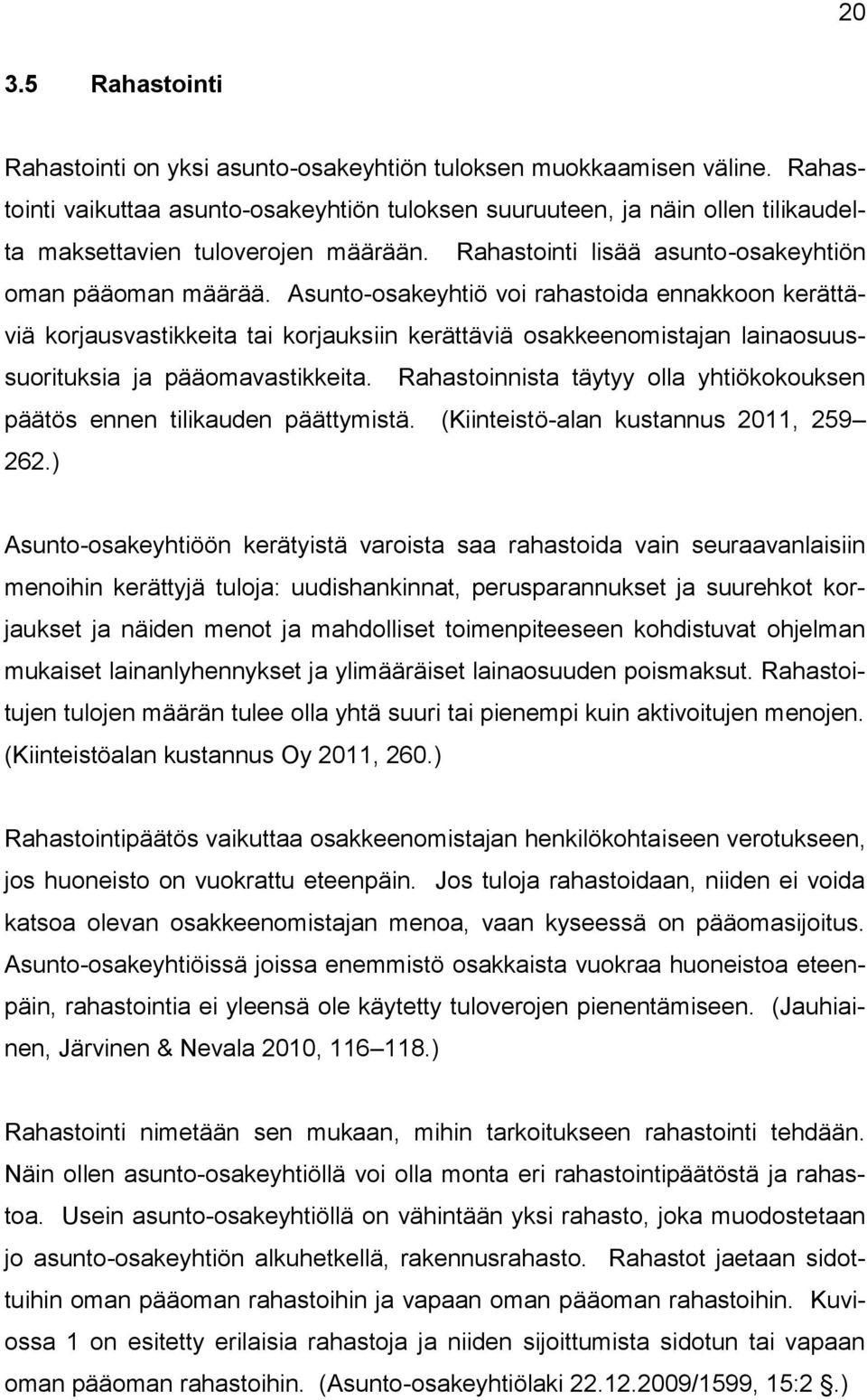 Asunto-osakeyhtiö voi rahastoida ennakkoon kerättäviä korjausvastikkeita tai korjauksiin kerättäviä osakkeenomistajan lainaosuussuorituksia ja pääomavastikkeita.