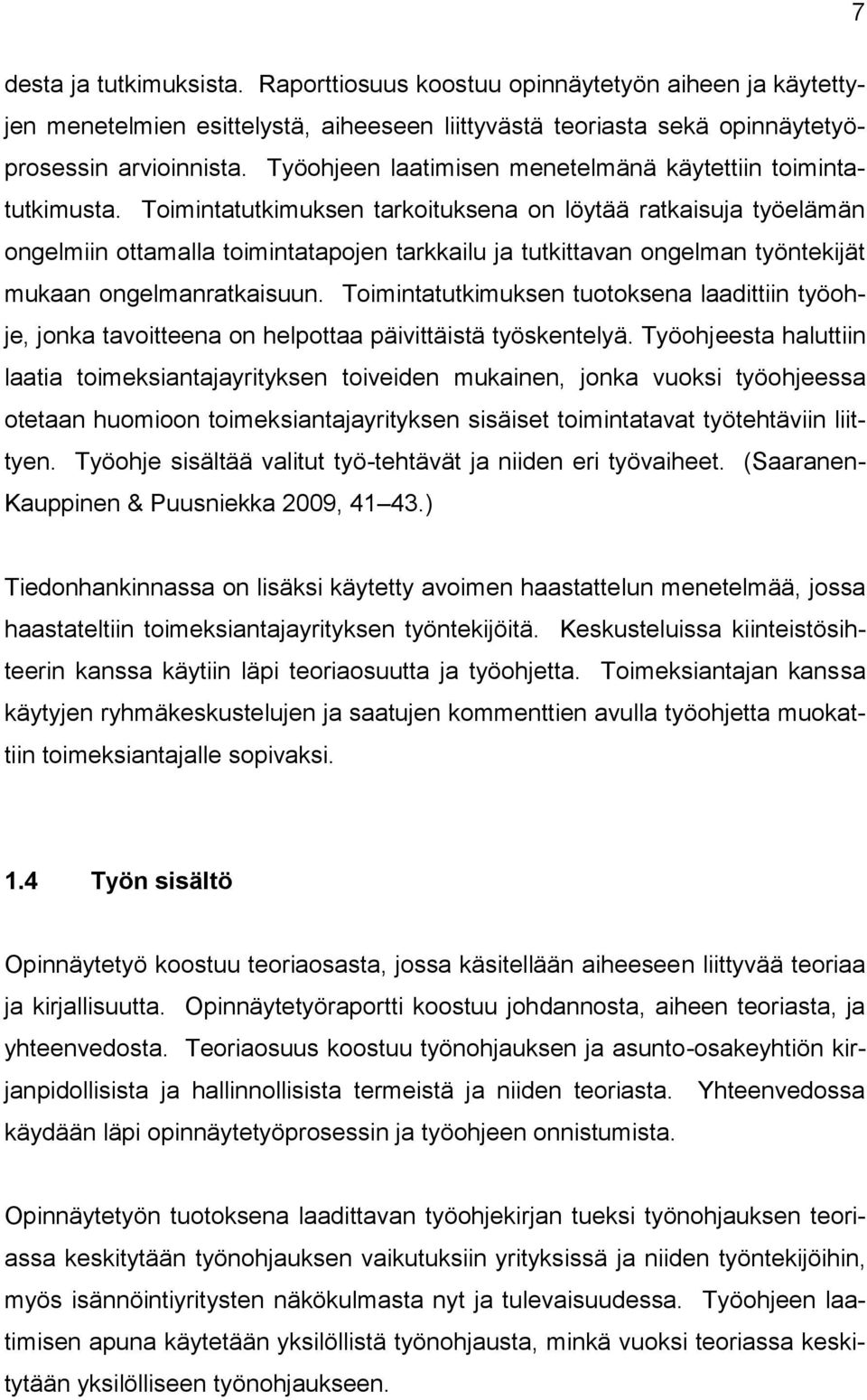 Toimintatutkimuksen tarkoituksena on löytää ratkaisuja työelämän ongelmiin ottamalla toimintatapojen tarkkailu ja tutkittavan ongelman työntekijät mukaan ongelmanratkaisuun.