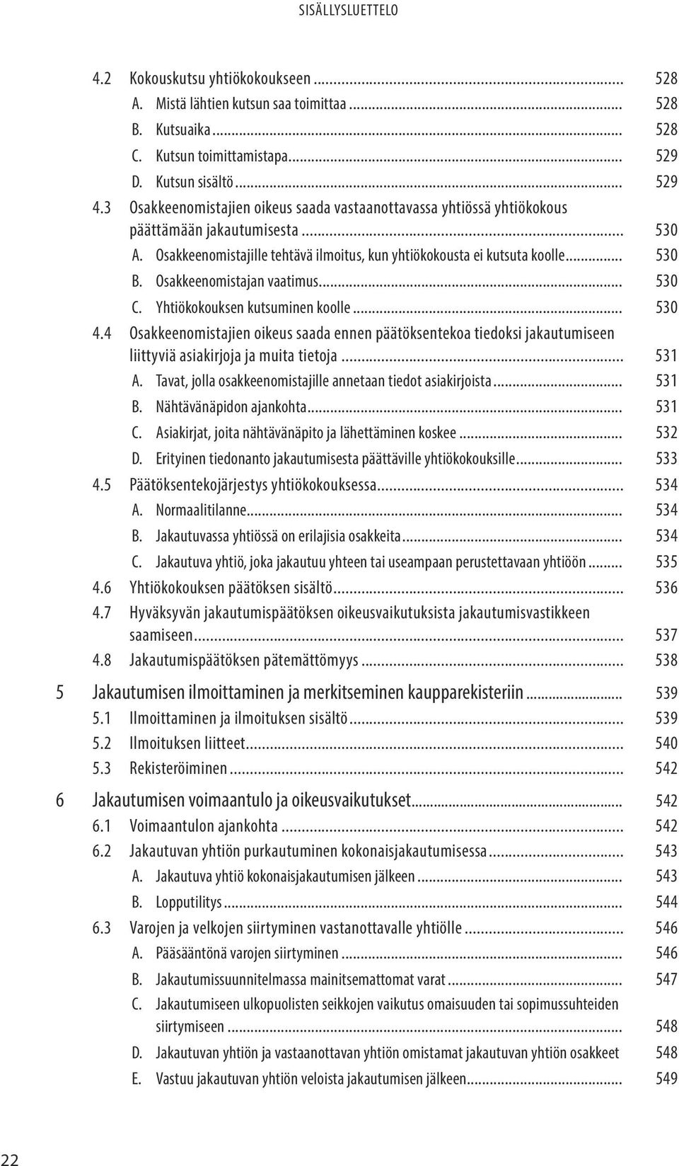 Osakkeenomistajan vaatimus... 530 C. Yhtiökokouksen kutsuminen koolle... 530 4.4 Osakkeenomistajien oikeus saada ennen päätöksentekoa tiedoksi jakautumiseen liittyviä asiakirjoja ja muita tietoja.