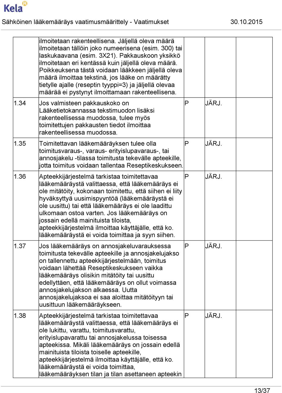 rakenteellisena. 1.34 Jos valmisteen pakkauskoko on Lääketietokannassa tekstimuodon lisäksi rakenteellisessa muodossa, tulee myös toimitettujen pakkausten tiedot ilmoittaa rakenteellisessa muodossa.