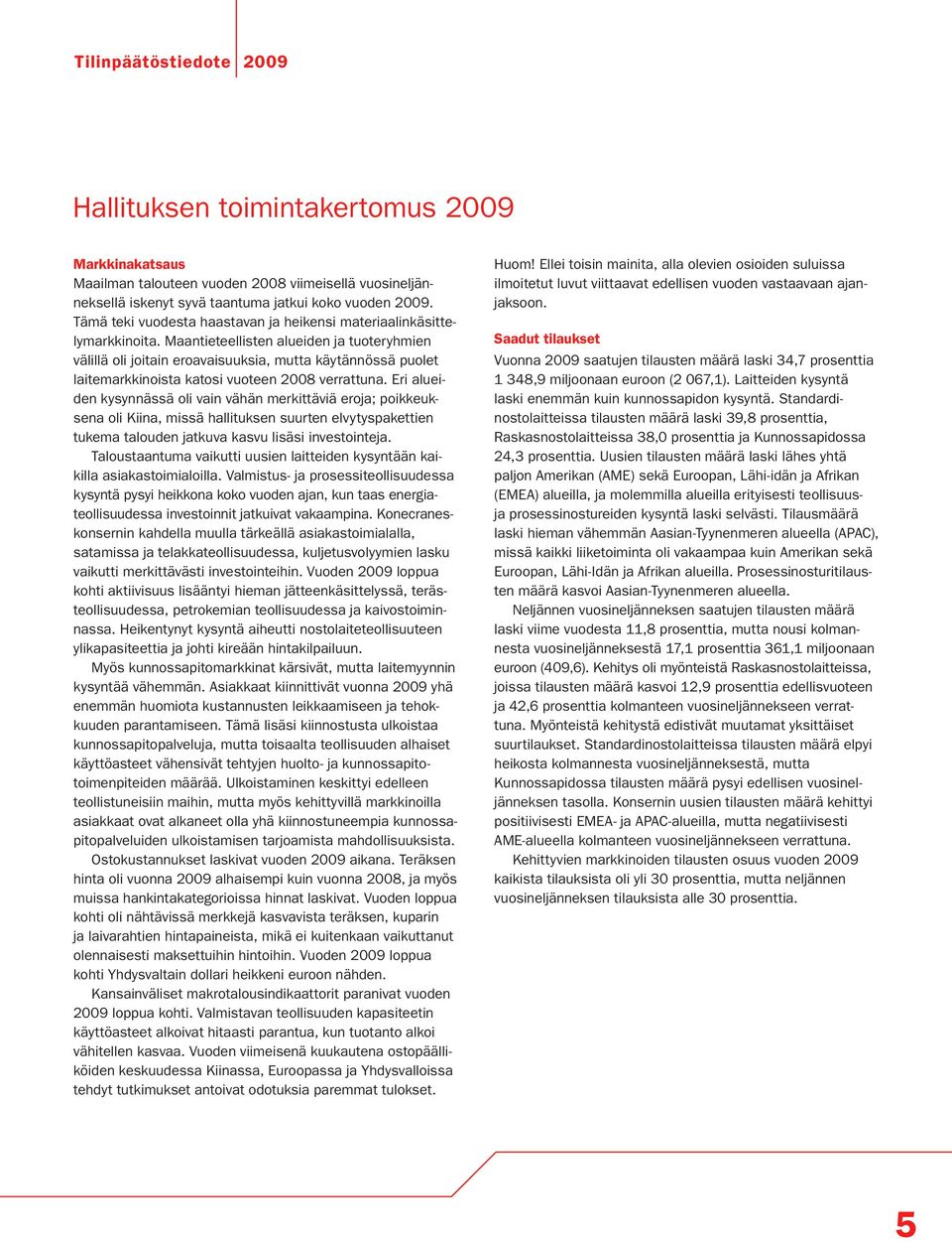 Maantieteellisten alueiden ja tuoteryhmien välillä oli joitain eroavaisuuksia, mutta käytännössä puolet laitemarkkinoista katosi vuoteen 2008 verrattuna.