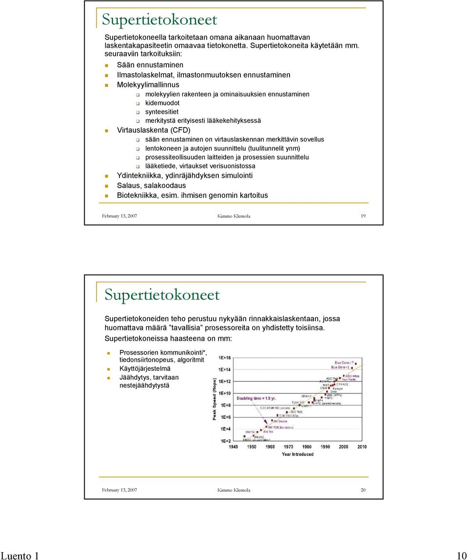 erityisesti lääkekehityksessä Virtauslaskenta (CFD) sään ennustaminen on virtauslaskennan merkittävin sovellus lentokoneen ja autojen suunnittelu (tuulitunnelit ynm) prosessiteollisuuden laitteiden